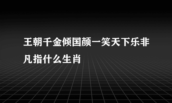 王朝千金倾国颜一笑天下乐非凡指什么生肖