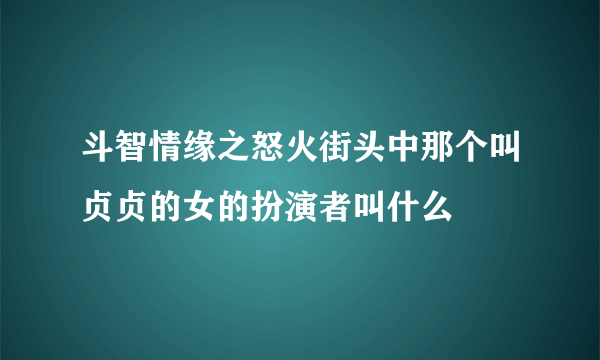 斗智情缘之怒火街头中那个叫贞贞的女的扮演者叫什么