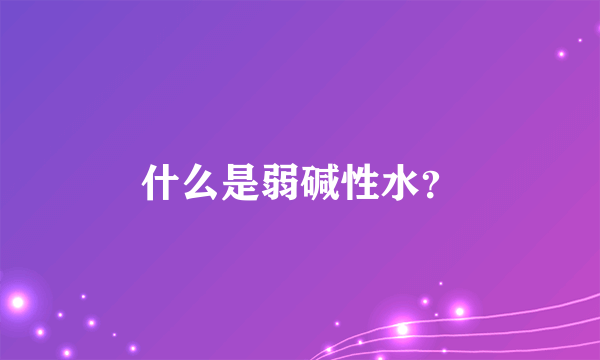 什么是弱碱性水？