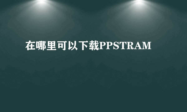 在哪里可以下载PPSTRAM