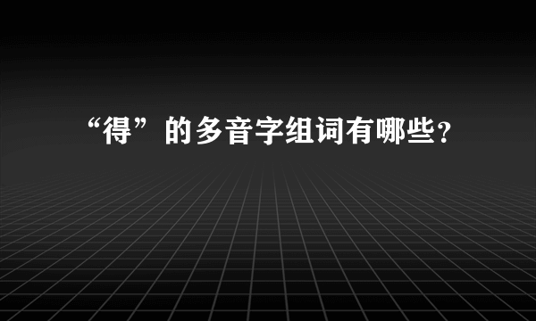 “得”的多音字组词有哪些？