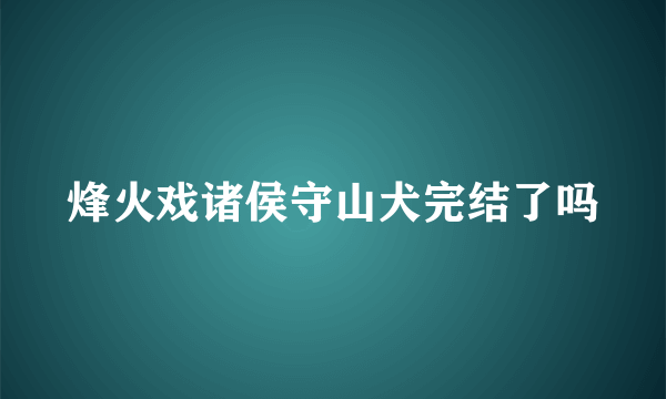 烽火戏诸侯守山犬完结了吗