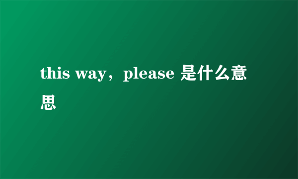 this way，please 是什么意思