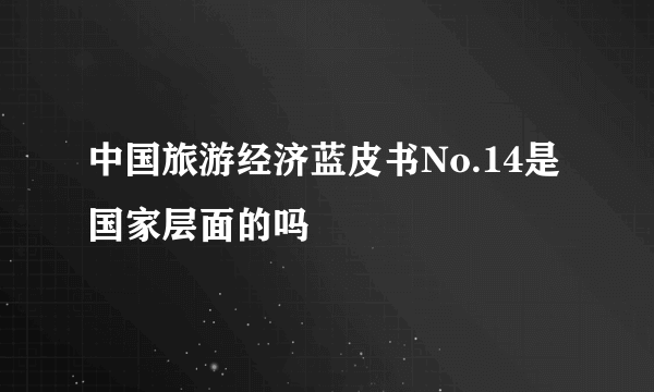 中国旅游经济蓝皮书No.14是国家层面的吗