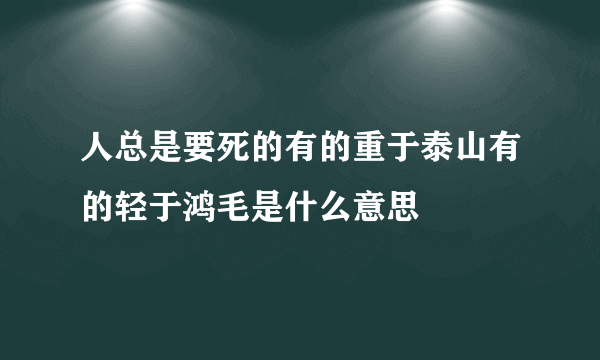 人总是要死的有的重于泰山有的轻于鸿毛是什么意思