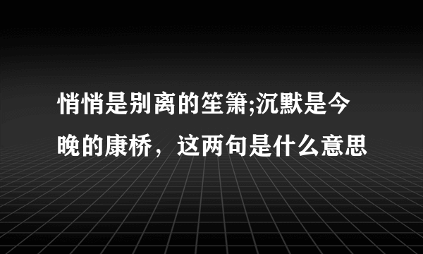 悄悄是别离的笙箫;沉默是今晚的康桥，这两句是什么意思