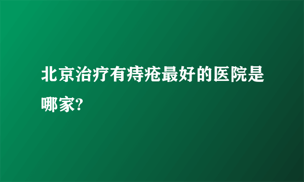 北京治疗有痔疮最好的医院是哪家?