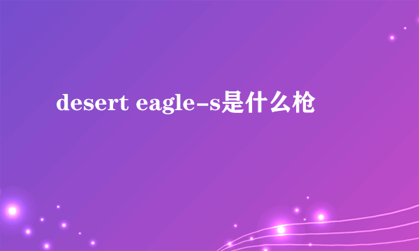 desert eagle-s是什么枪