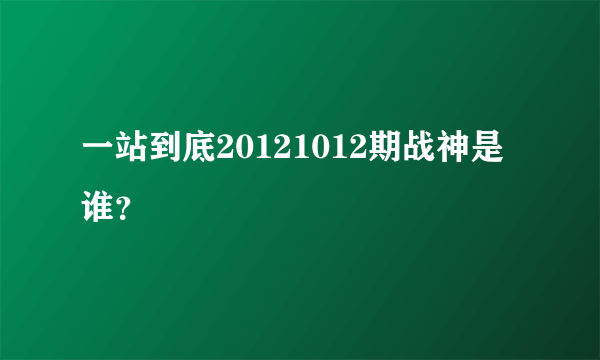 一站到底20121012期战神是谁？