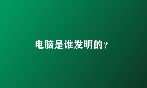 电脑是谁发明的？