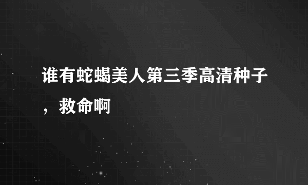 谁有蛇蝎美人第三季高清种子，救命啊