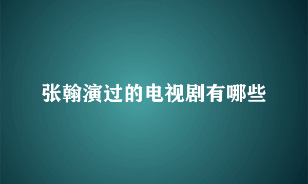 张翰演过的电视剧有哪些