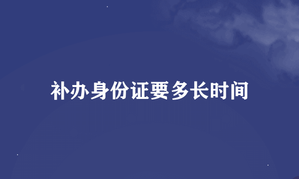 补办身份证要多长时间