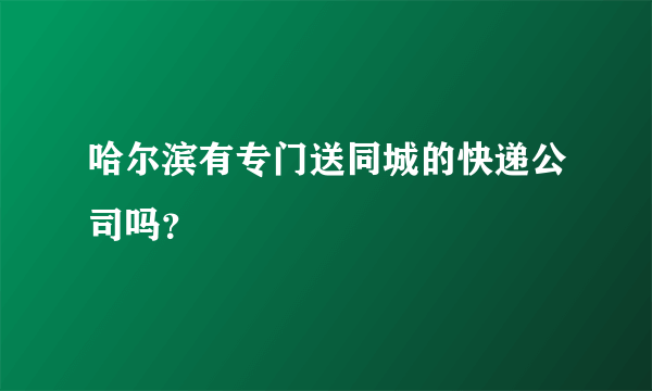 哈尔滨有专门送同城的快递公司吗？