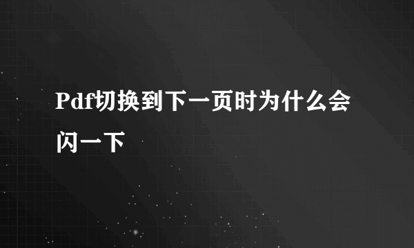 Pdf切换到下一页时为什么会闪一下