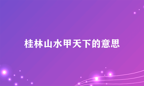 桂林山水甲天下的意思