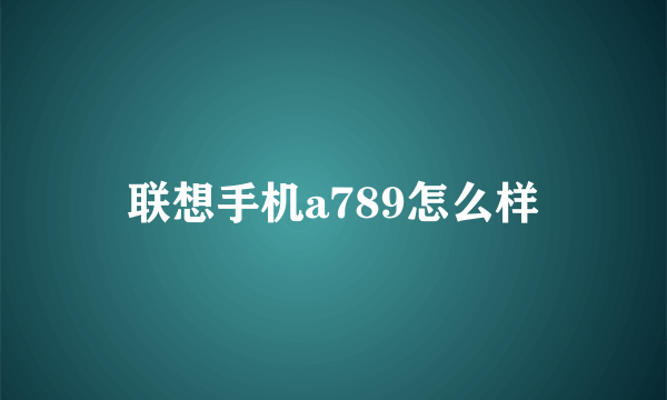 联想手机a789怎么样