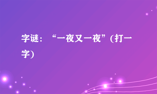 字谜：“一夜又一夜”(打一字)