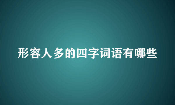 形容人多的四字词语有哪些