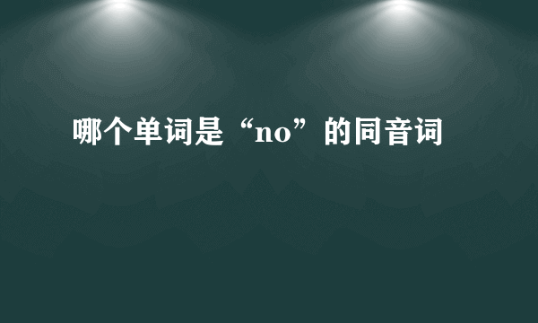 哪个单词是“no”的同音词