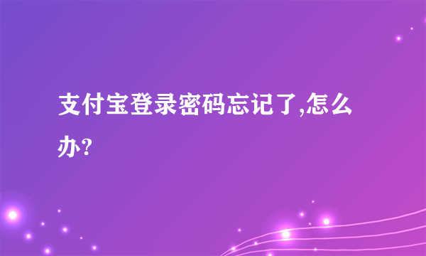 支付宝登录密码忘记了,怎么办?