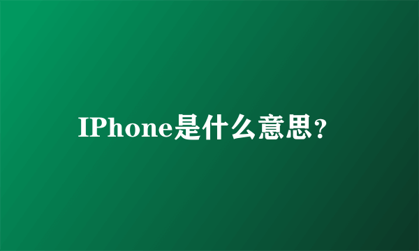 IPhone是什么意思？