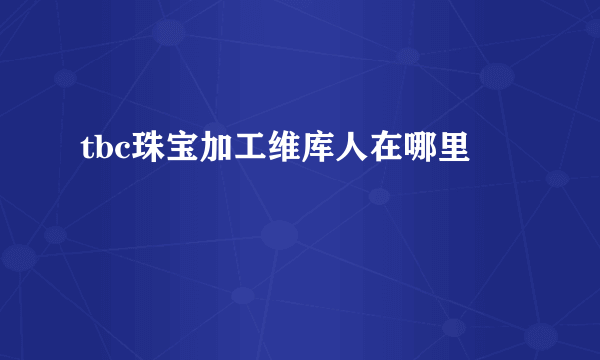 tbc珠宝加工维库人在哪里