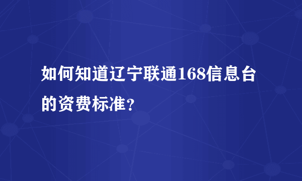 如何知道辽宁联通168信息台的资费标准？