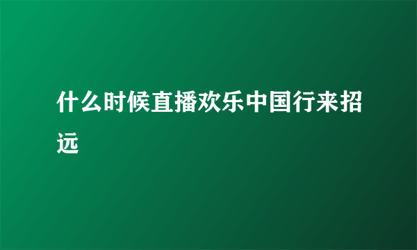 什么时候直播欢乐中国行来招远