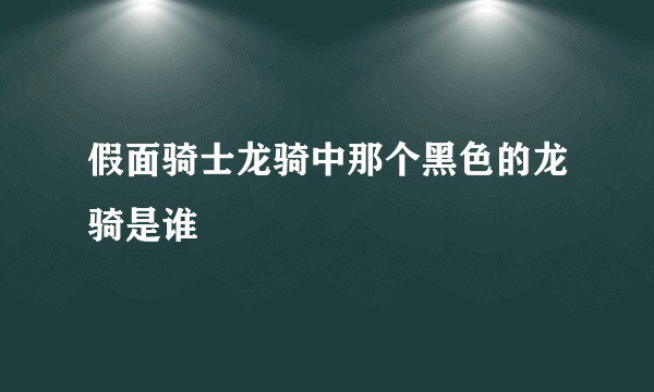 假面骑士龙骑中那个黑色的龙骑是谁