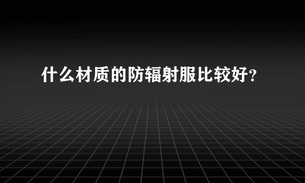 什么材质的防辐射服比较好？