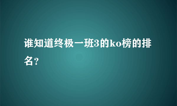 谁知道终极一班3的ko榜的排名？