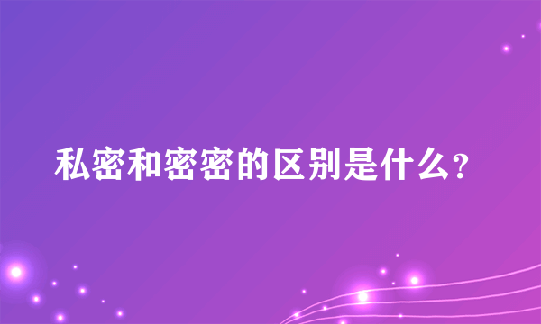 私密和密密的区别是什么？