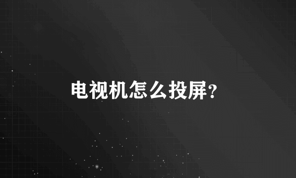 电视机怎么投屏？