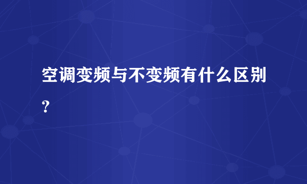 空调变频与不变频有什么区别？