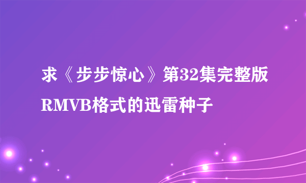 求《步步惊心》第32集完整版RMVB格式的迅雷种子