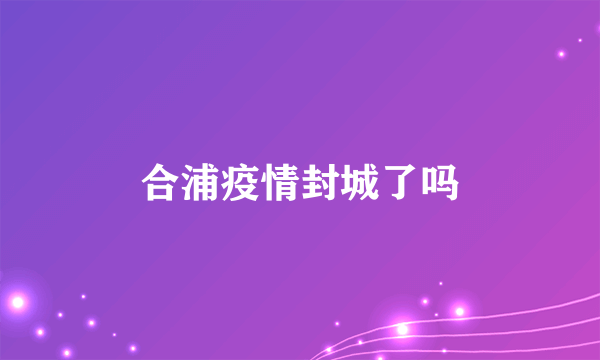 合浦疫情封城了吗