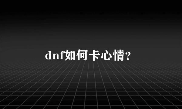 dnf如何卡心情？