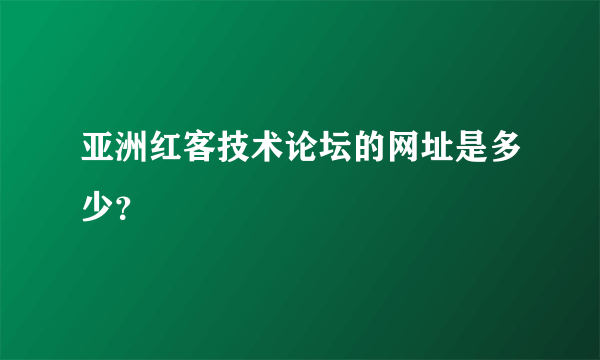 亚洲红客技术论坛的网址是多少？