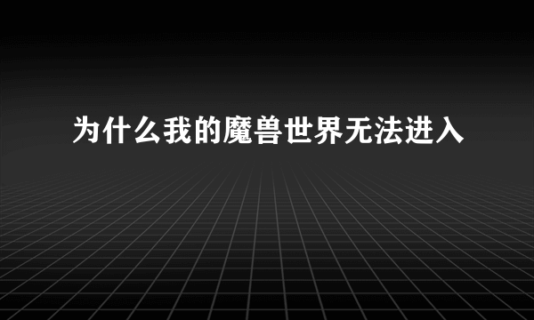 为什么我的魔兽世界无法进入