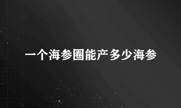 一个海参圈能产多少海参