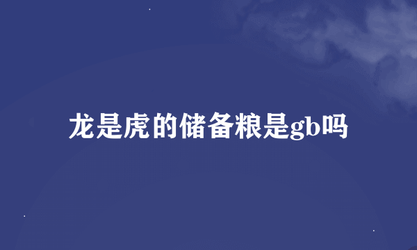 龙是虎的储备粮是gb吗