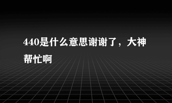 440是什么意思谢谢了，大神帮忙啊