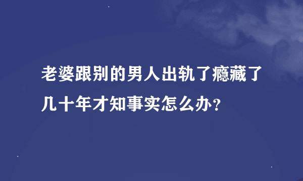 老婆跟别的男人出轨了瘾藏了几十年才知事实怎么办？