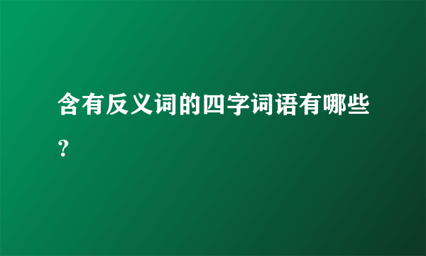 含有反义词的四字词语有哪些？