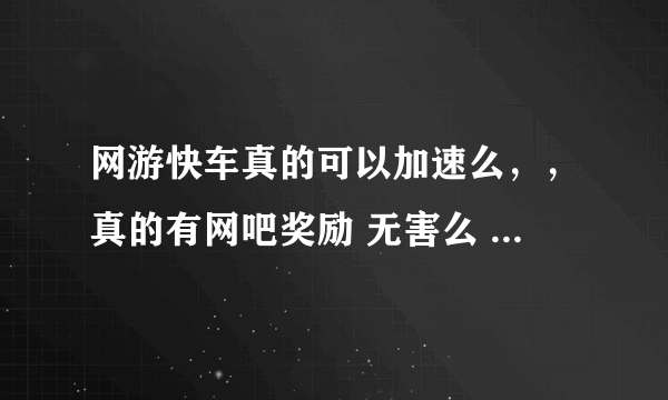 网游快车真的可以加速么，，真的有网吧奖励 无害么 加速怎么样