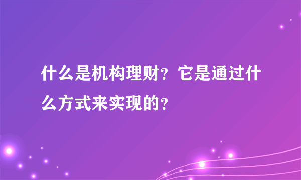 什么是机构理财？它是通过什么方式来实现的？