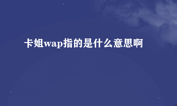 卡姐wap指的是什么意思啊