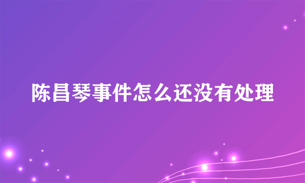 陈昌琴事件怎么还没有处理