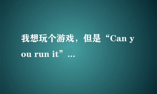 我想玩个游戏，但是“Can you run it”网站说我显卡不行，有没有除了换显卡之外的方法使这游戏能玩？